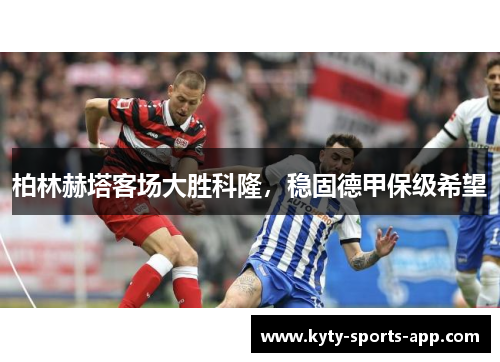 柏林赫塔客场大胜科隆，稳固德甲保级希望
